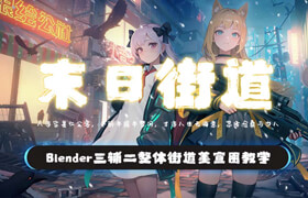 【正版】【大师】Blender二次元《末日街道》赛博末日风格角色+场景全流程